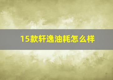 15款轩逸油耗怎么样