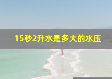 15秒2升水是多大的水压