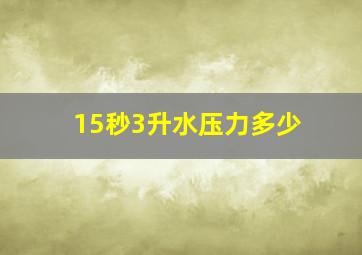 15秒3升水压力多少