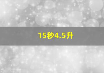 15秒4.5升