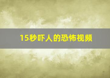 15秒吓人的恐怖视频