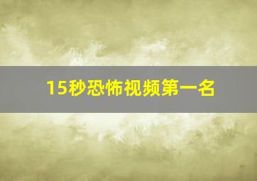 15秒恐怖视频第一名