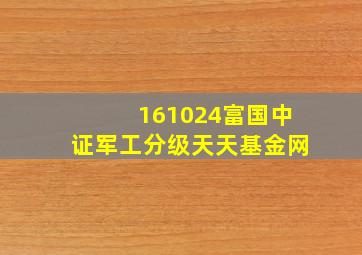 161024富国中证军工分级天天基金网