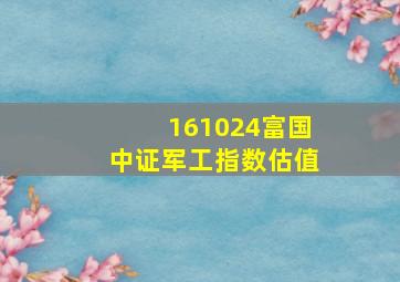 161024富国中证军工指数估值