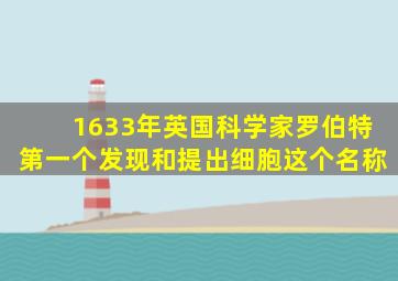 1633年英国科学家罗伯特第一个发现和提出细胞这个名称