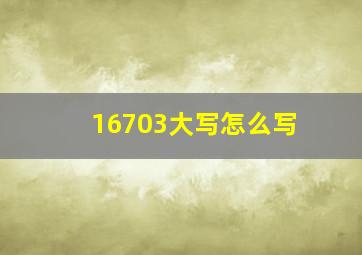 16703大写怎么写