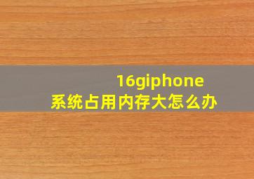 16giphone系统占用内存大怎么办