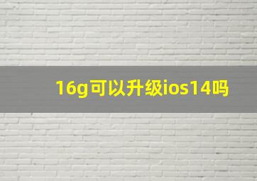 16g可以升级ios14吗