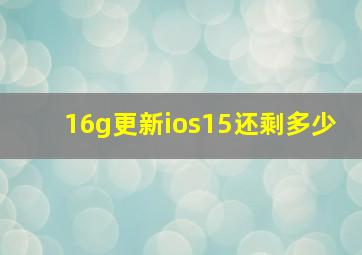 16g更新ios15还剩多少