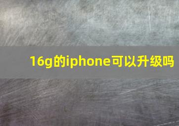 16g的iphone可以升级吗