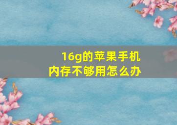 16g的苹果手机内存不够用怎么办