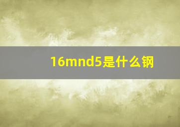 16mnd5是什么钢