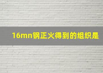 16mn钢正火得到的组织是