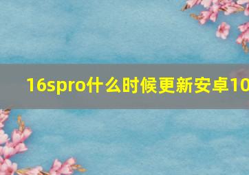 16spro什么时候更新安卓10