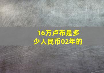 16万卢布是多少人民币02年的