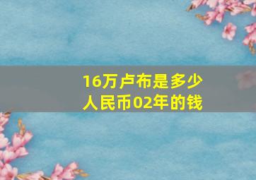 16万卢布是多少人民币02年的钱