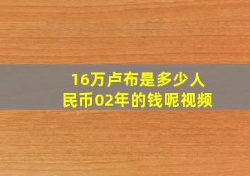 16万卢布是多少人民币02年的钱呢视频