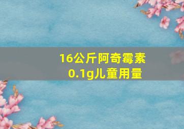 16公斤阿奇霉素0.1g儿童用量