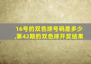 16号的双色球号码是多少,第42期的双色球开奖结果