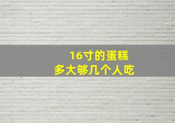 16寸的蛋糕多大够几个人吃