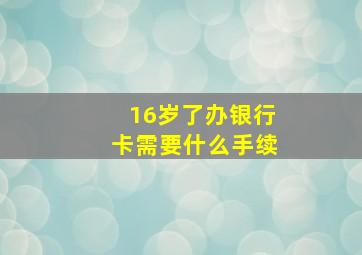 16岁了办银行卡需要什么手续