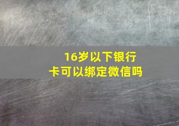 16岁以下银行卡可以绑定微信吗