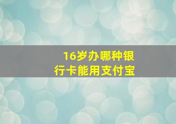 16岁办哪种银行卡能用支付宝