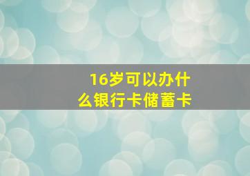 16岁可以办什么银行卡储蓄卡