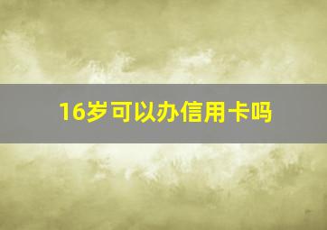 16岁可以办信用卡吗