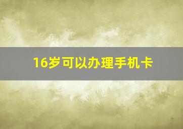 16岁可以办理手机卡