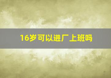 16岁可以进厂上班吗