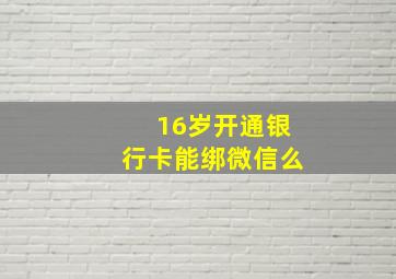 16岁开通银行卡能绑微信么