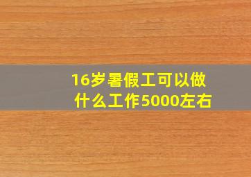 16岁暑假工可以做什么工作5000左右