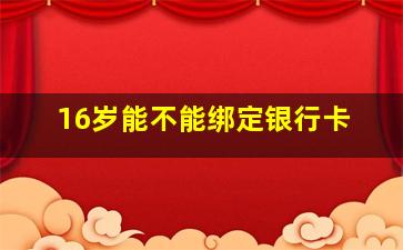 16岁能不能绑定银行卡