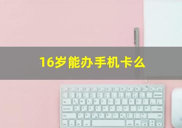 16岁能办手机卡么