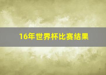 16年世界杯比赛结果