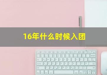 16年什么时候入团