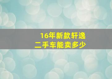 16年新款轩逸二手车能卖多少