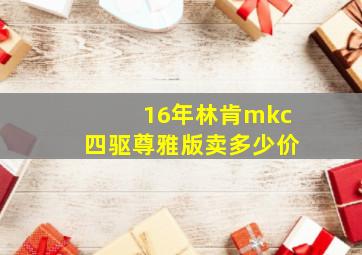 16年林肯mkc四驱尊雅版卖多少价