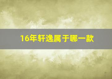 16年轩逸属于哪一款