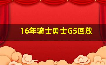 16年骑士勇士G5回放