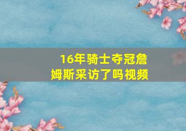 16年骑士夺冠詹姆斯采访了吗视频