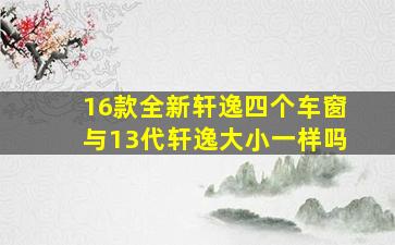 16款全新轩逸四个车窗与13代轩逸大小一样吗