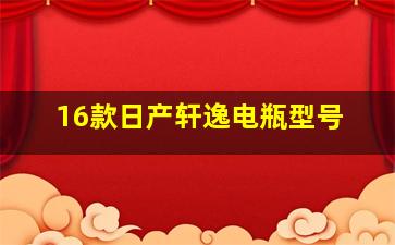 16款日产轩逸电瓶型号