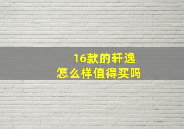 16款的轩逸怎么样值得买吗