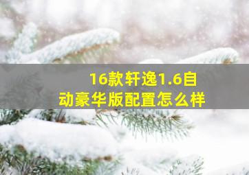 16款轩逸1.6自动豪华版配置怎么样