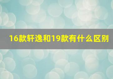 16款轩逸和19款有什么区别