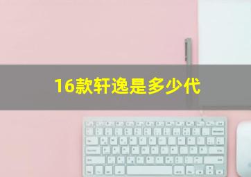 16款轩逸是多少代