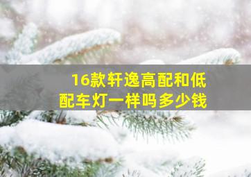 16款轩逸高配和低配车灯一样吗多少钱