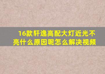 16款轩逸高配大灯近光不亮什么原因呢怎么解决视频